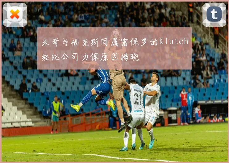 米奇与福克斯同属富保罗的Klutch经纪公司力保原因揭晓