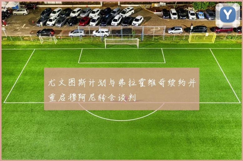 尤文图斯计划与弗拉霍维奇续约并重启穆阿尼转会谈判