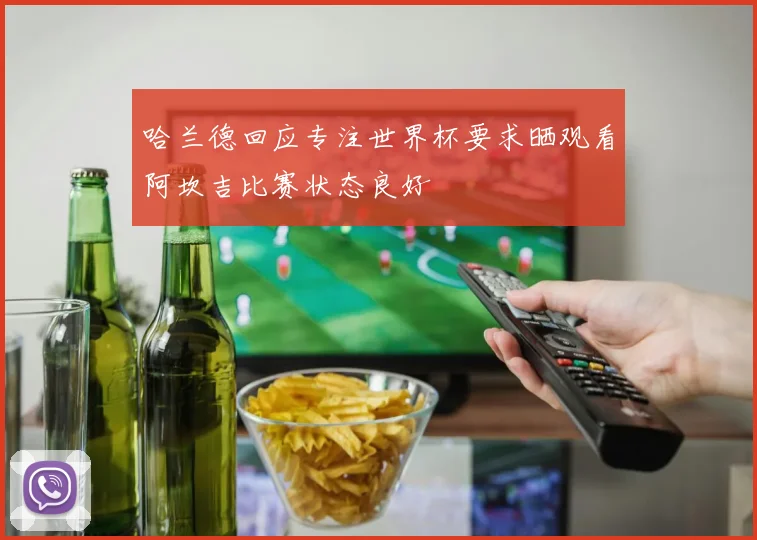 哈兰德回应专注世界杯要求晒观看阿坎吉比赛状态良好