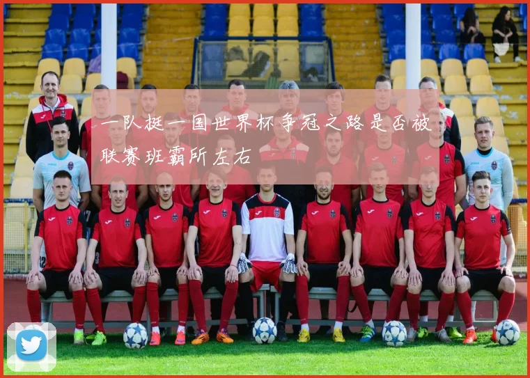 一队挺一国世界杯争冠之路是否被联赛班霸所左右