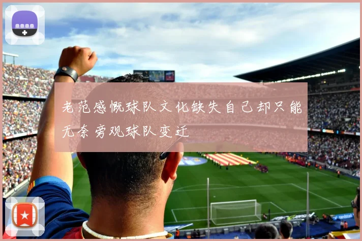 老范感慨球队文化缺失自己却只能无奈旁观球队变迁